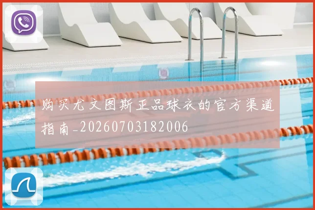 购买尤文图斯正品球衣的官方渠道指南_20260703182006