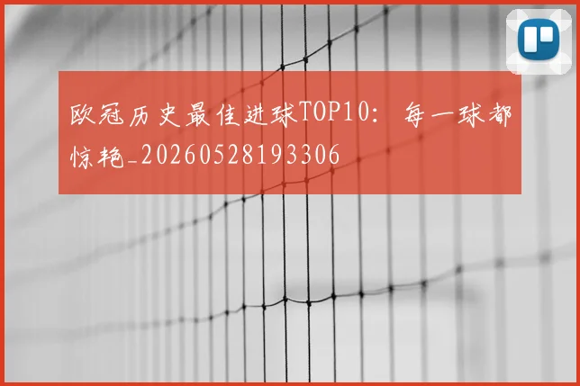 欧冠历史最佳进球TOP10:每一球都惊艳_20260528193306
