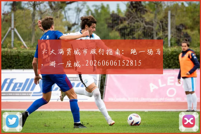 六大满贯城市旅行指南:跑一场马,游一座城_20260606152815