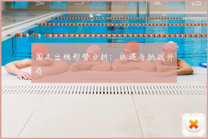 国足出线形势分析：机遇与挑战并存