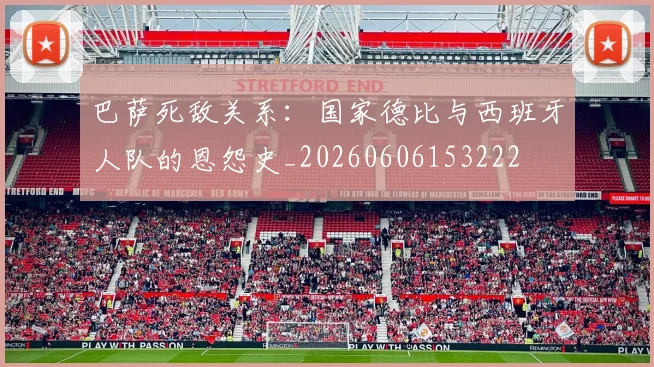 巴萨死敌关系:国家德比与西班牙人队的恩怨史_20260606153222