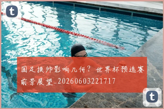 国足换帅影响几何?世界杯预选赛前景展望_20260603221717
