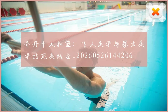 乔丹十大扣篮:飞人美学与暴力美学的完美结合_20260526144206