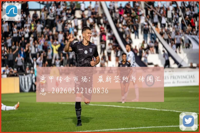 意甲转会市场:最新签约与传闻汇总_20260522160836