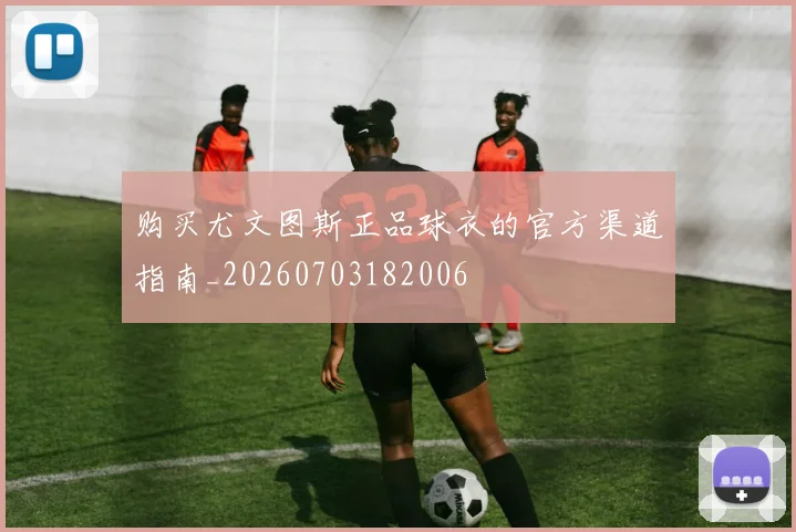 购买尤文图斯正品球衣的官方渠道指南_20260703182006