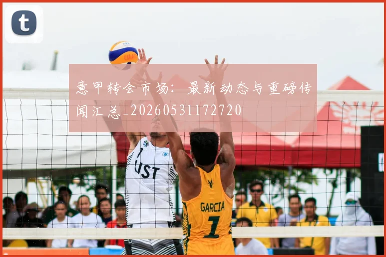 意甲转会市场:最新动态与重磅传闻汇总_20260531172720