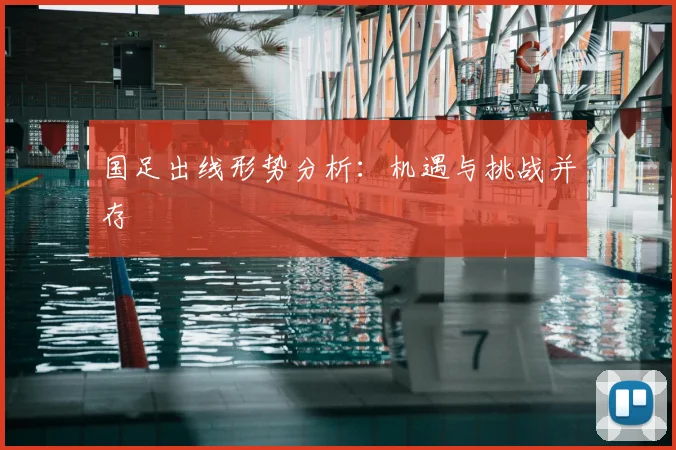 国足出线形势分析：机遇与挑战并存