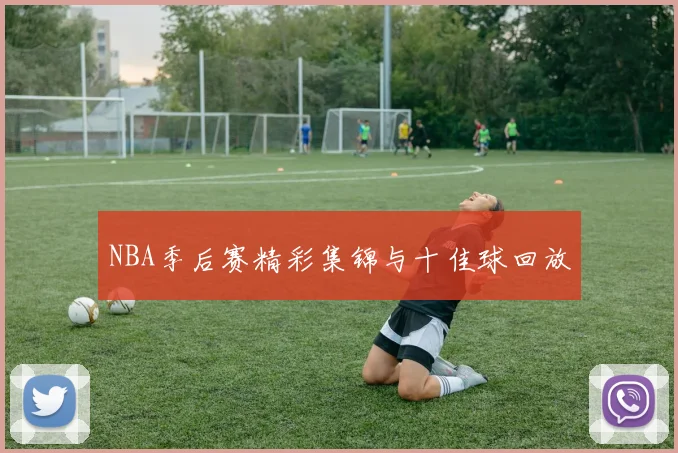 NBA季后赛精彩集锦与十佳球回放