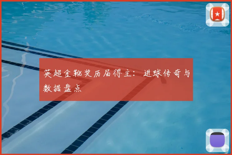 英超金靴奖历届得主：进球传奇与数据盘点