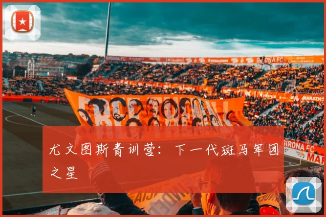 尤文图斯青训营：下一代斑马军团之星