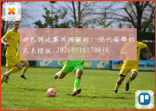 姆巴佩比赛风格解析:现代前锋的完美模板_20260516170848
