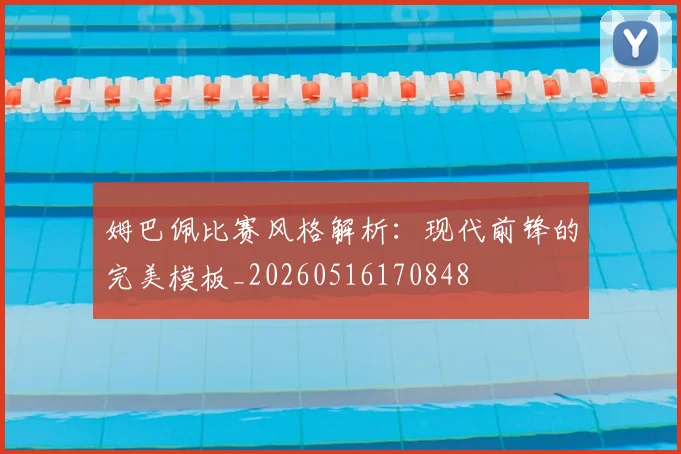姆巴佩比赛风格解析:现代前锋的完美模板_20260516170848